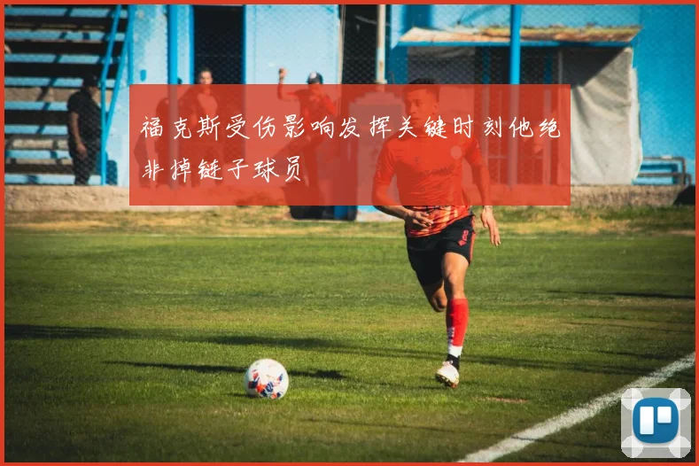 福克斯受伤影响发挥关键时刻他绝非掉链子球员