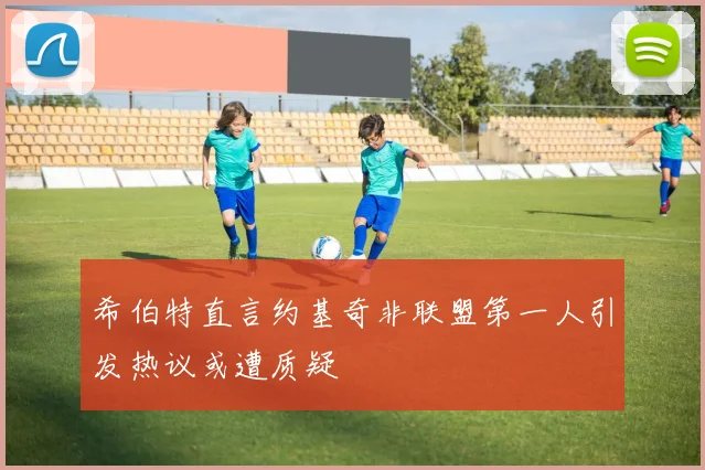 希伯特直言约基奇非联盟第一人引发热议或遭质疑