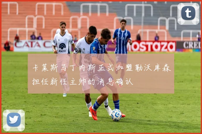 卡莱斯马丁内斯正式加盟勒沃库森担任新任主帅的消息确认