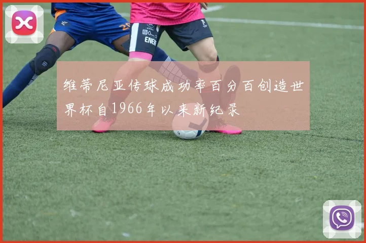 维蒂尼亚传球成功率百分百创造世界杯自1966年以来新纪录