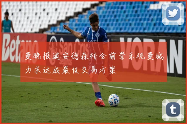 曼晚报道安德森转会前景乐观曼城力求达成最佳交易方案