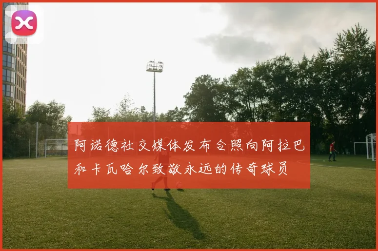 阿诺德社交媒体发布合照向阿拉巴和卡瓦哈尔致敬永远的传奇球员
