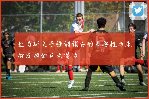 杜马斯之子强调锡安的重要性与未被发掘的巨大潜力