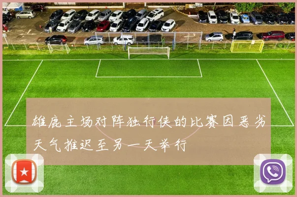 雄鹿主场对阵独行侠的比赛因恶劣天气推迟至另一天举行