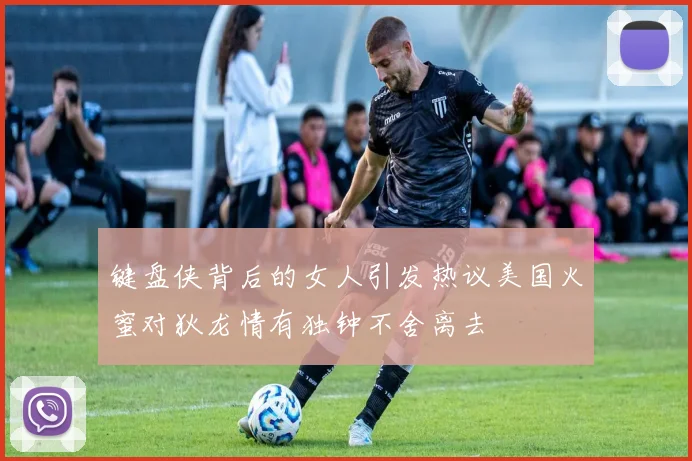 键盘侠背后的女人引发热议美国火蜜对狄龙情有独钟不舍离去